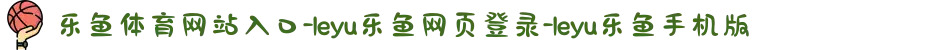 乐鱼体育网站入口-leyu乐鱼网页登录-leyu乐鱼手机版